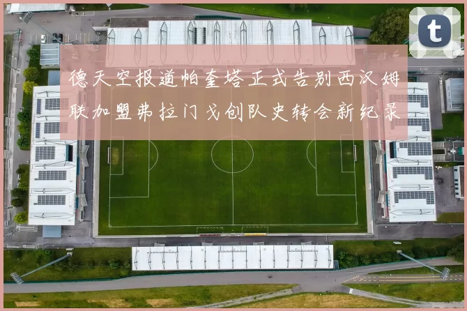 德天空报道帕奎塔正式告别西汉姆联加盟弗拉门戈创队史转会新纪录