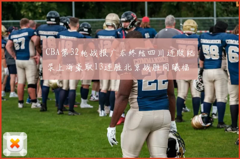 CBA第32轮战报广东终结四川连败纪录上海豪取13连胜北京战胜同曦福建不敌辽宁