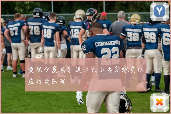 曼联今夏或引进六到七名新球员以应对离队潮