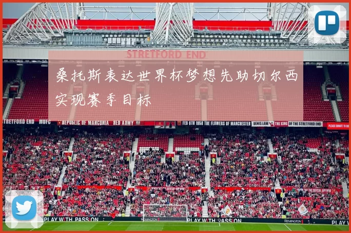 桑托斯表达世界杯梦想先助切尔西实现赛季目标