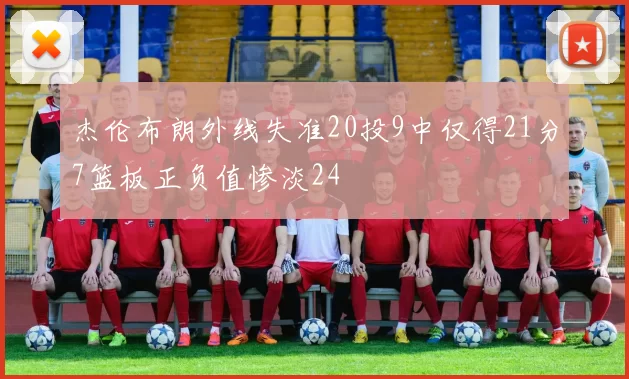 杰伦布朗外线失准20投9中仅得21分7篮板正负值惨淡24