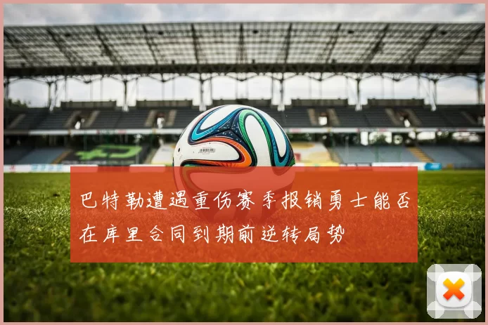 巴特勒遭遇重伤赛季报销勇士能否在库里合同到期前逆转局势