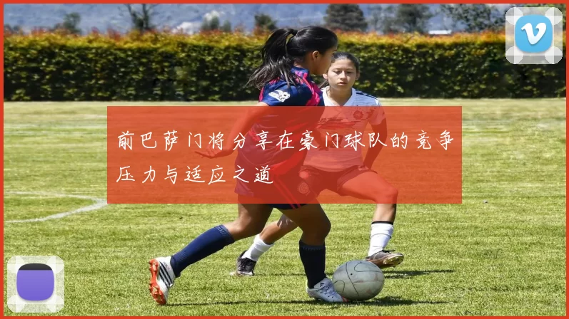 前巴萨门将分享在豪门球队的竞争压力与适应之道