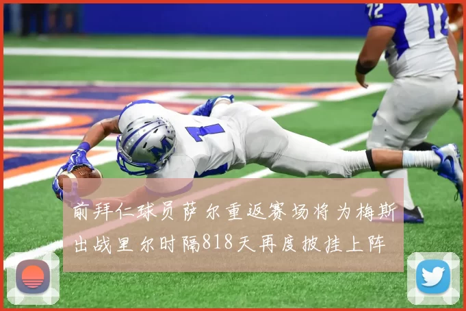 前拜仁球员萨尔重返赛场将为梅斯出战里尔时隔818天再度披挂上阵