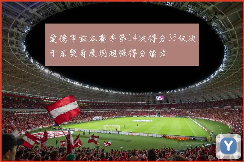 爱德华兹本赛季第14次得分35仅次于东契奇展现超强得分能力